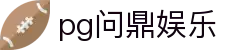 pg问鼎娱乐 - 问鼎平台官网版